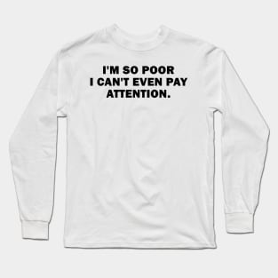 I'm So Poor I Can't Even Pay Attention Long Sleeve T-Shirt